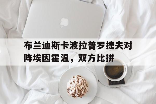 开云体育在线-布兰迪斯卡波拉普罗捷夫对阵埃因霍温，双方比拼的简单介绍